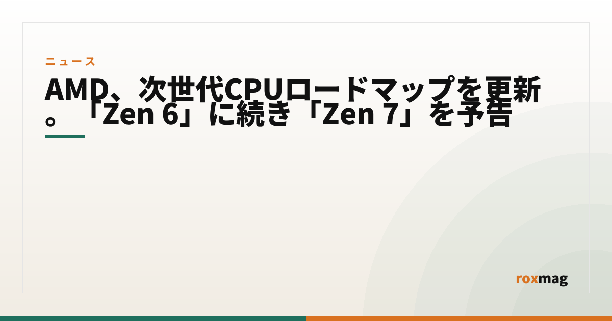 AMD、次世代CPUロードマップを更新。「Zen 6」に続き「Zen 7」を予告