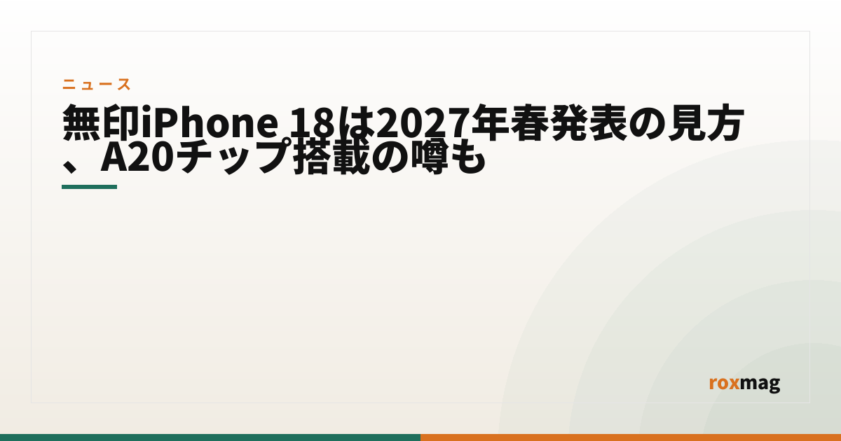 無印iPhone 18は2027年春発表の見方、A20チップ搭載の噂も