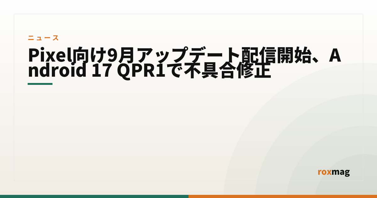 Pixel向け9月アップデート配信開始、Android 17 QPR1で不具合修正
